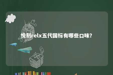 悦刻relx五代国标有哪些口味？ 